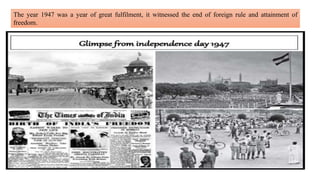 The year 1947 was a year of great fulfilment, it witnessed the end of foreign rule and attainment of
freedom.
 