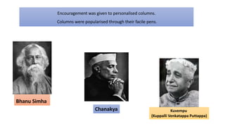 Encouragement was given to personalised columns.
Columns were popularised through their facile pens.
Bhanu Simha
Chanakya Kuvempu
(Kuppalli Venkatappa Puttappa)
 