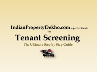 IndianPropertyDekho.com a perfect Guide
for
Tenant Screening
The Ultimate Step by Step Guide
 