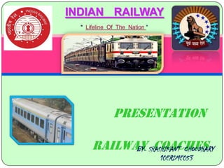 INDIAN RAILWAY
" Lifeline Of The Nation "

PRESENTATION

ON
RAILWAY SHASHIKANT CHOUDHARY
BY- COACHES
10ERIME053

 