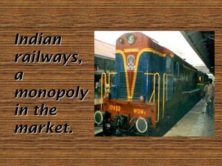 IndianIndian
railways,railways,
aa
monopolymonopoly
in thein the
market.market.
 