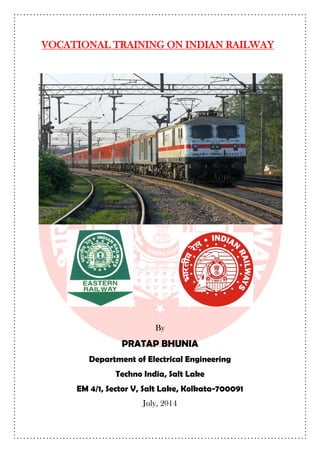 VOCATIONAL TRAINING ON INDIAN RAILWAY
By
PRATAP BHUNIA
Department of Electrical Engineering
Techno India, Salt Lake
EM 4/1, Sector V, Salt Lake, Kolkata-700091
July, 2014
 