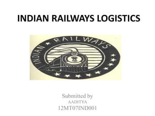 INDIAN RAILWAYS LOGISTICS 
Submitted by 
AADITYA 
12MT07IND001 
 