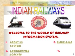 Welcome to the world of railway
        information system.
1. About Us             2. Signalling
   System
3. Locomotives            4.
    Coaches
   3/9/2013                             1
 