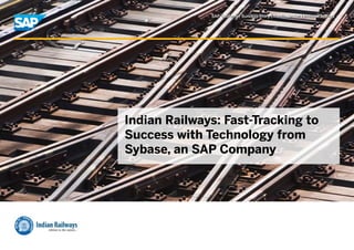 SAP Customer Success Story | Public Sector | Indian Railways
Indian Railways: Fast-Tracking to
Success with Technology from
Sybase, an SAP Company
SAP Customer Success Story | Public Sector | Indian Railways
 