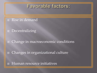  Rise in demand
 Decentralizing
 Change in macroeconomic conditions
 Changes in organizational culture
 Human resource initiatives
 