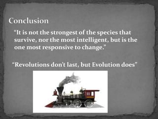 “It is not the strongest of the species that
survive, nor the most intelligent, but is the
one most responsive to change.”
“Revolutions don’t last, but Evolution does”
 