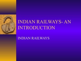 INDIAN RAILWAYS- AN
INTRODUCTION
INDIAN RAILWAYS

 