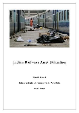 Indian Railways Asset Utilization
Ravish Bharti
Indian Institute Of Foreign Trade, New Delhi
14-17 Batch
 