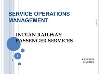 SERVICE OPERATIONS
MANAGEMENT
INDIAN RAILWAY
PASSENGER SERVICES
10/7/2013
1
K.KEERTHI
(DM14229)
 
