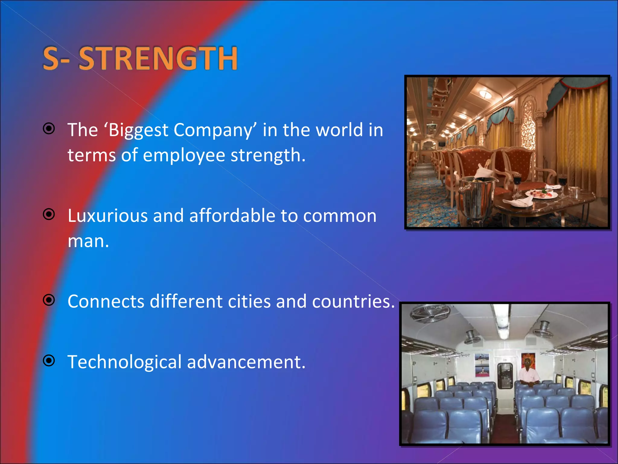 The ‘Biggest Company’ in the world in terms of employee strength. Luxurious and affordable to common man. Connects different cities and countries. Technological advancement. 