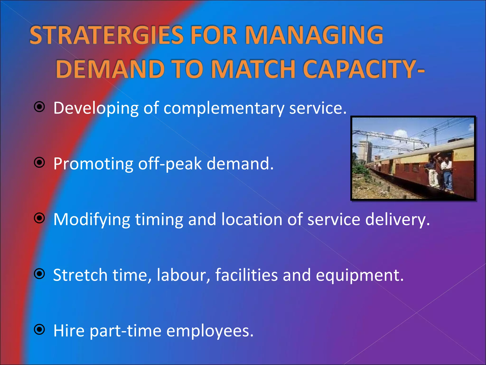 Developing of complementary service. Promoting off-peak demand. Modifying timing and location of service delivery. Stretch time, labour, facilities and equipment. Hire part-time employees. 