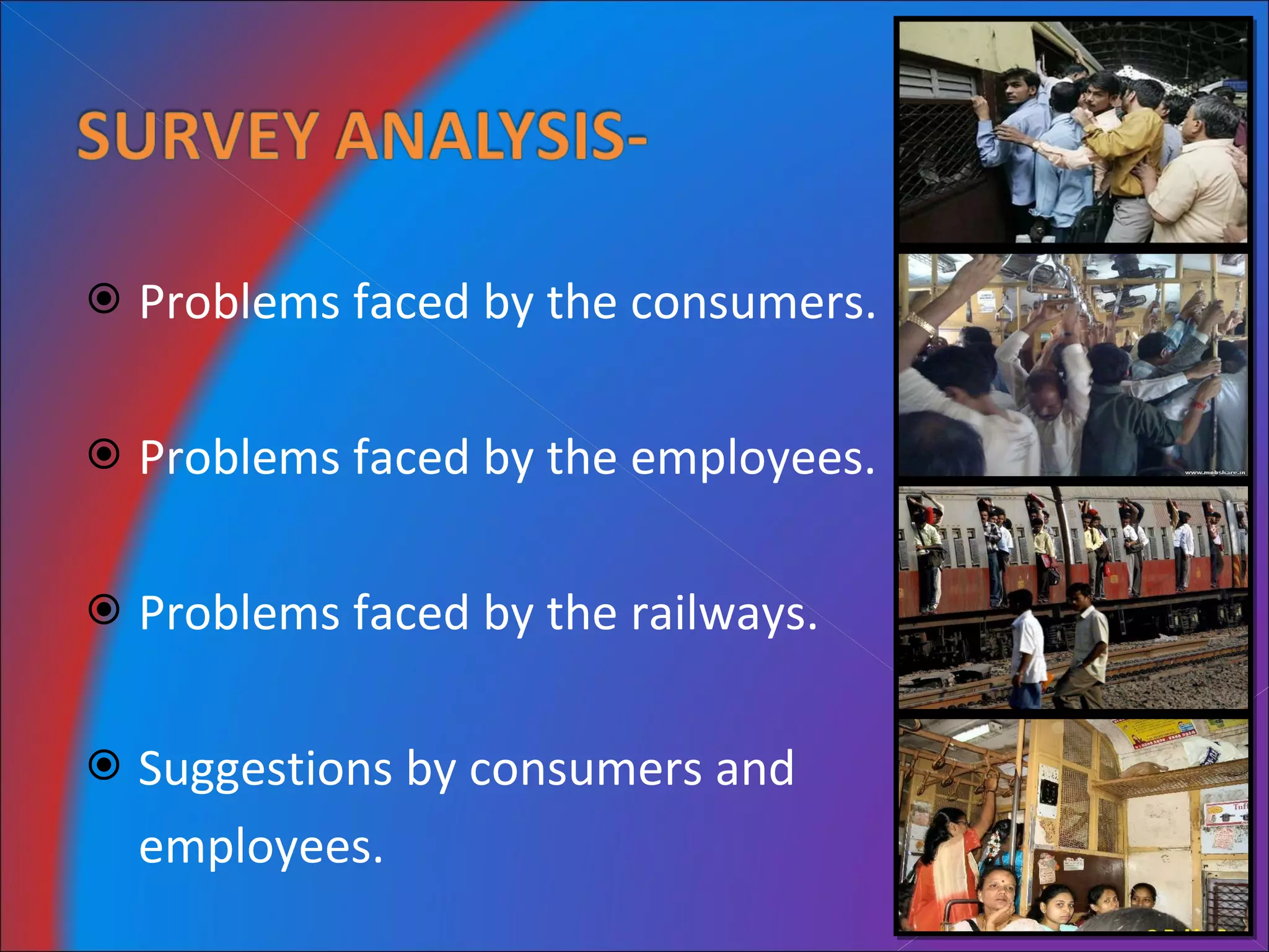 Problems faced by the consumers. Problems faced by the employees. Problems faced by the railways. Suggestions by consumers and  employees. 