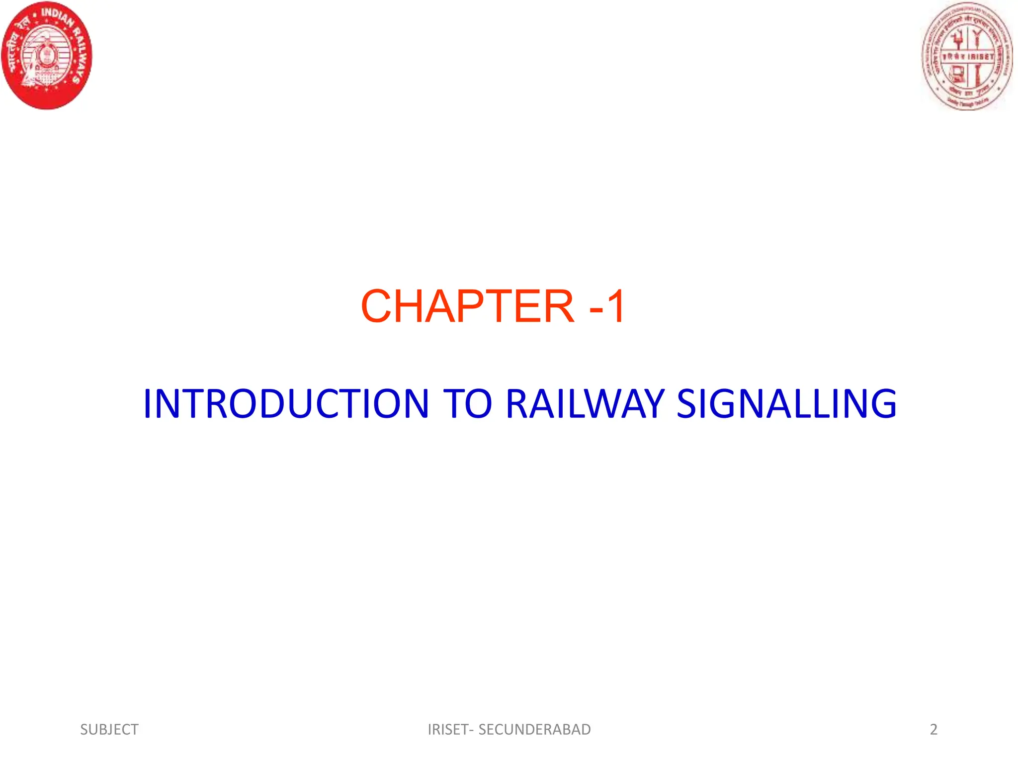 CHAPTER -1
INTRODUCTION TO RAILWAY SIGNALLING
SUBJECT IRISET- SECUNDERABAD 2
 