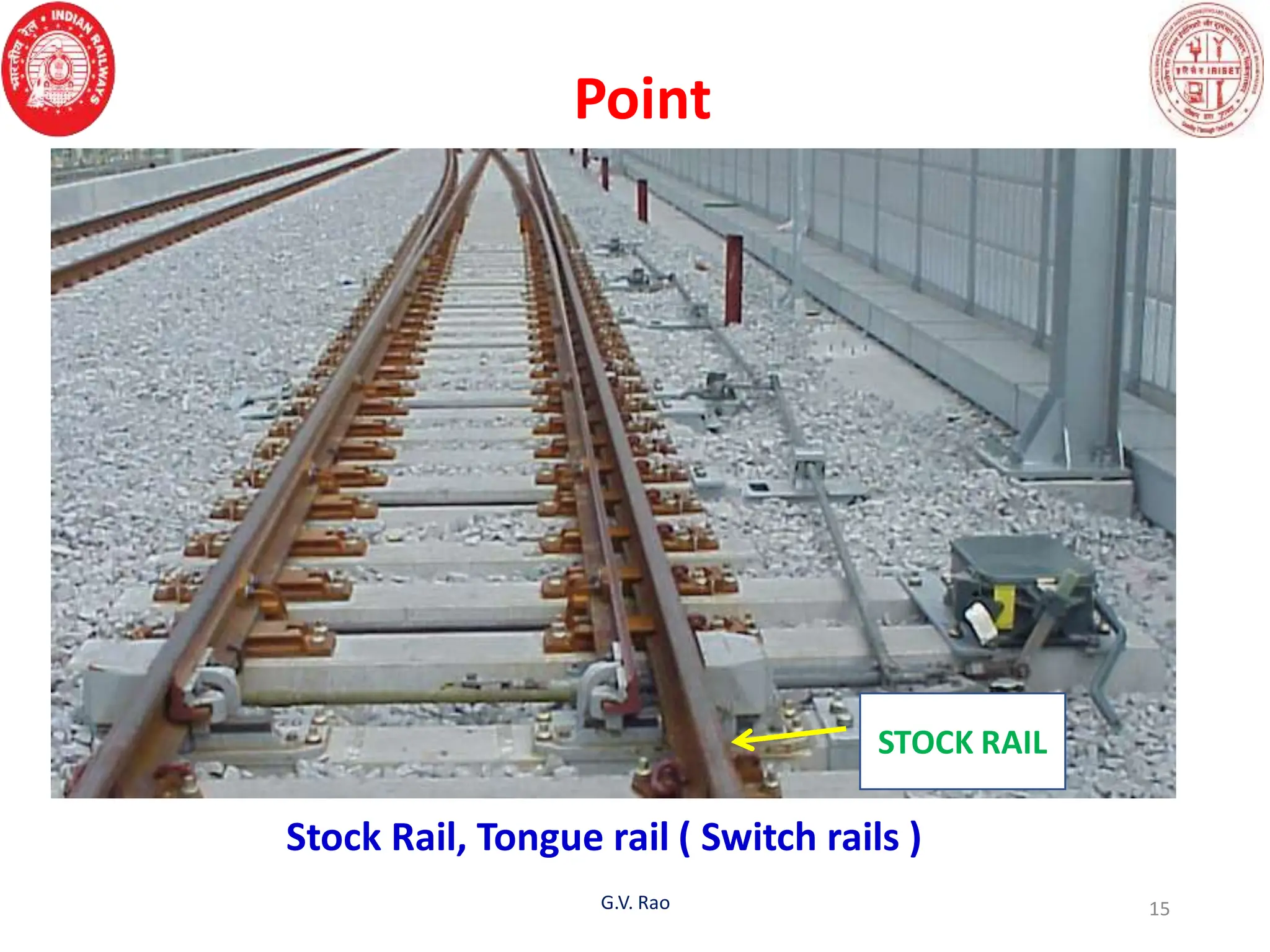 Point
G.V. Rao 15
Stock Rail, Tongue rail ( Switch rails )
STOCK RAIL
 
