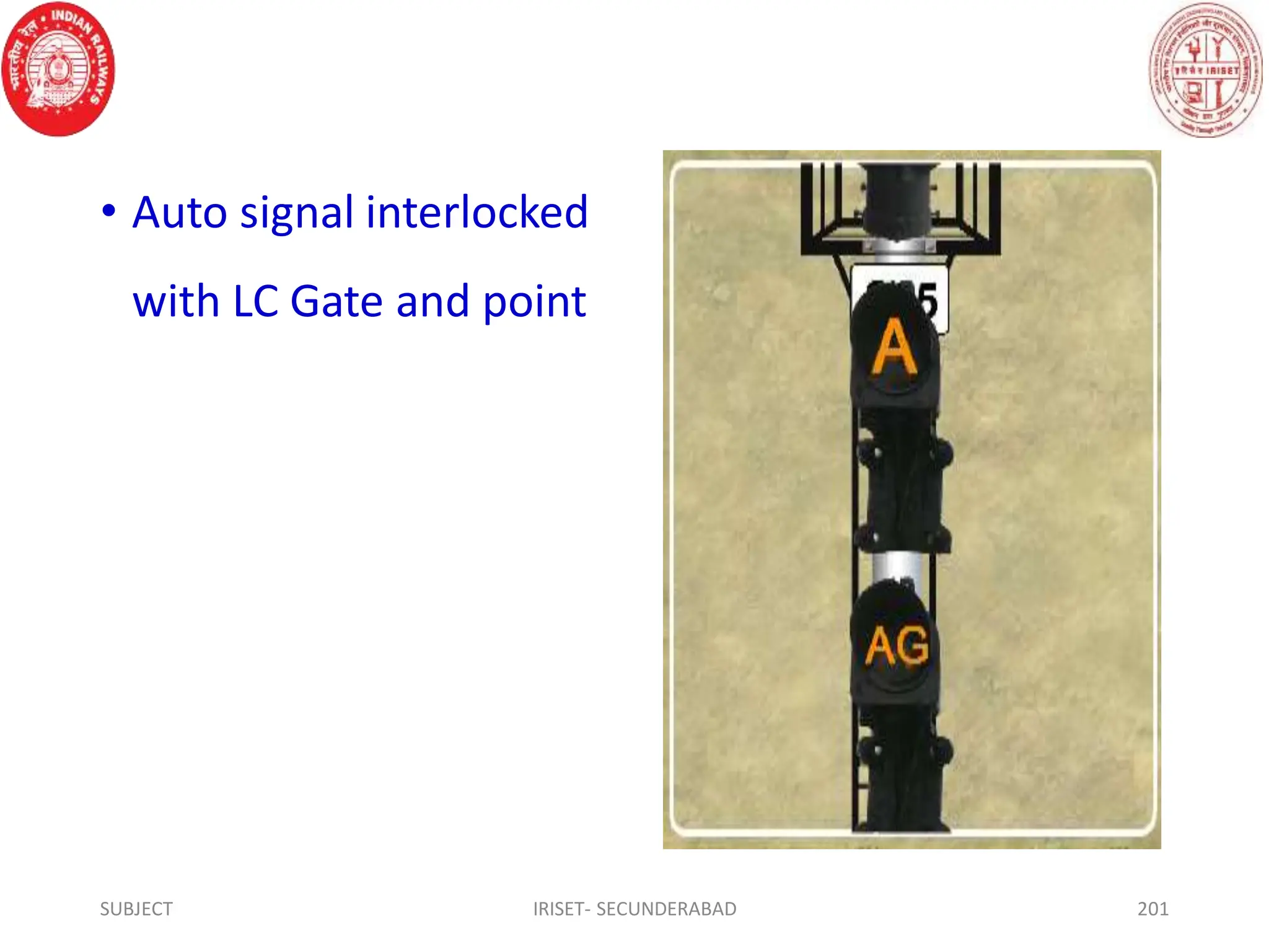 • Auto signal interlocked
with LC Gate and point
SUBJECT IRISET- SECUNDERABAD 201
 