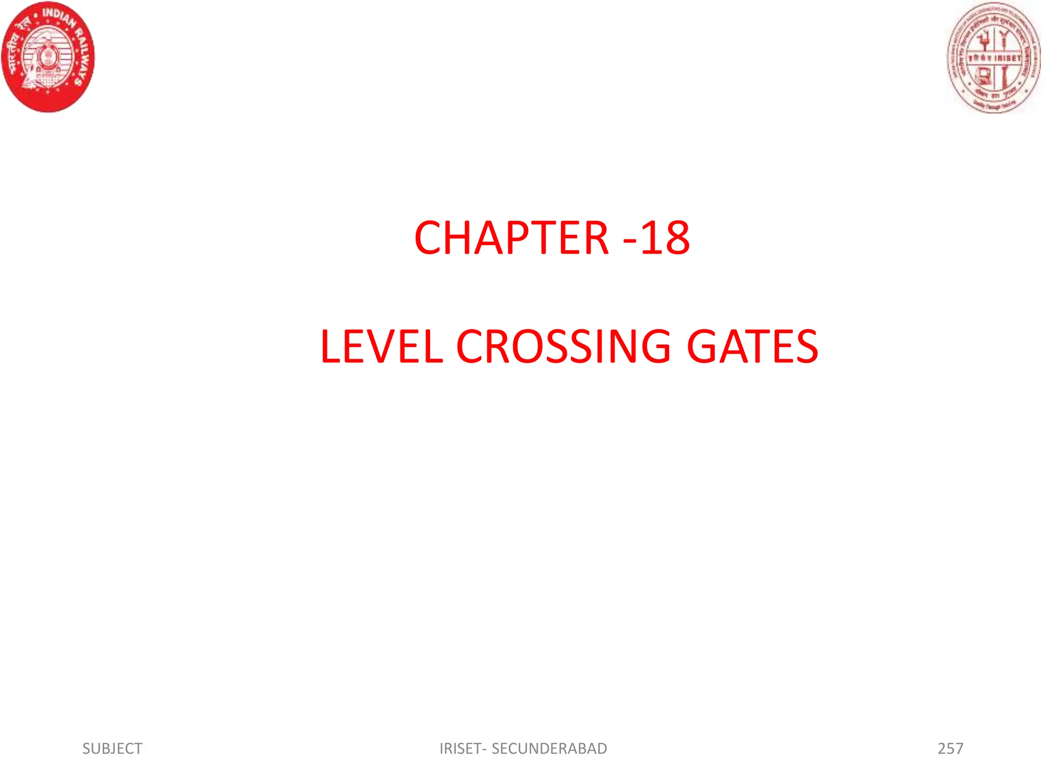 CHAPTER -18
LEVEL CROSSING GATES
SUBJECT IRISET- SECUNDERABAD 257
 