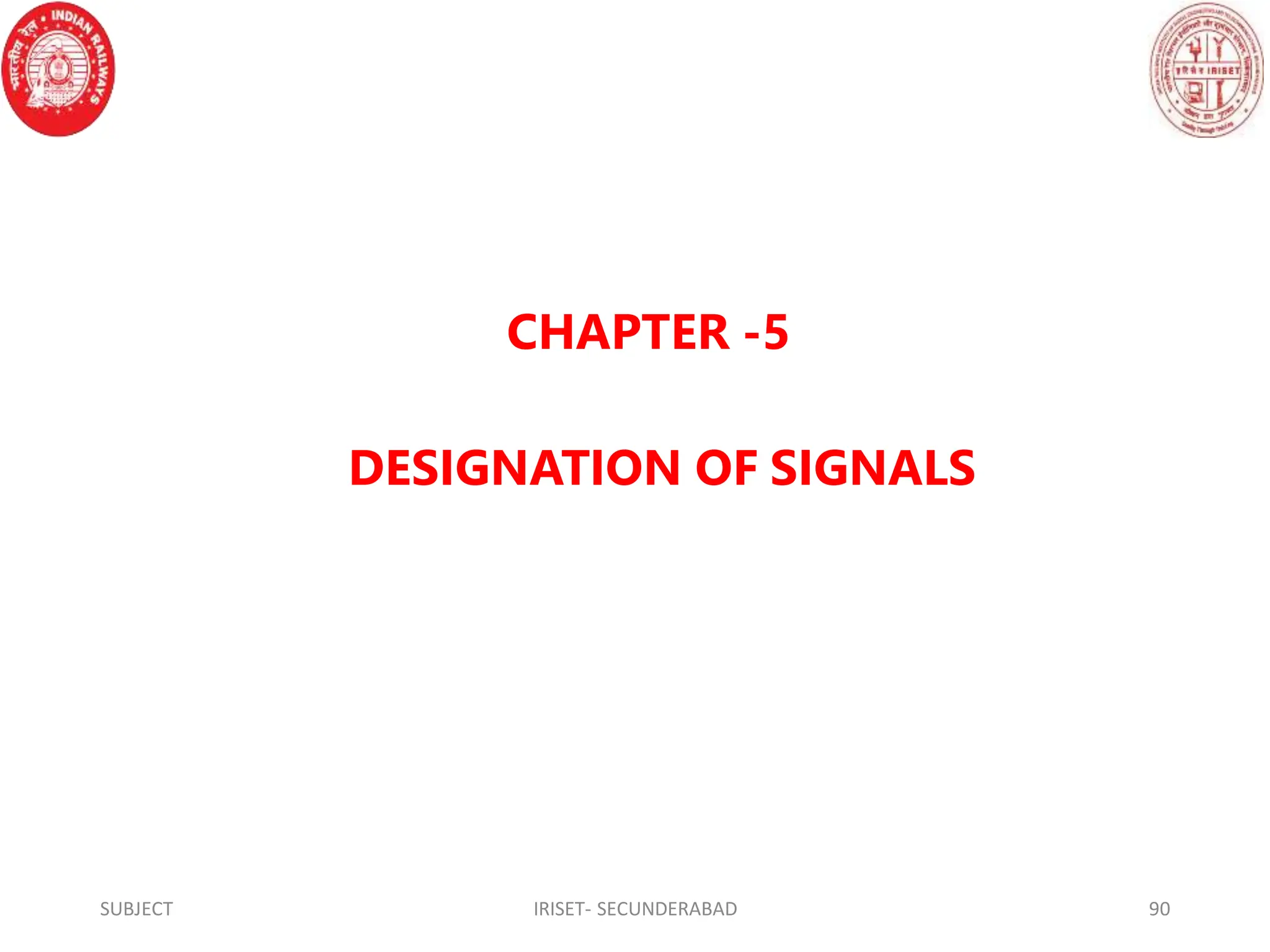 CHAPTER -5
DESIGNATION OF SIGNALS
SUBJECT IRISET- SECUNDERABAD 90
 