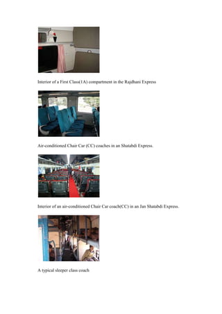 Interior of a First Class(1A) compartment in the Rajdhani Express
Air-conditioned Chair Car (CC) coaches in an Shatabdi Express.
Interior of an air-conditioned Chair Car coach(CC) in an Jan Shatabdi Express.
A typical sleeper class coach
 