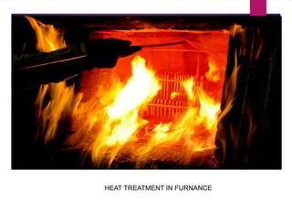 HEAT TREATMENT IN FURNANCE
 