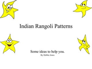 Indian Rangoli Patterns



    Some ideas to help you.
          By Debbie Jones
 