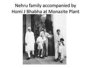 Nehru family accompanied by
Homi J Bhabha at Monazite Plant
 