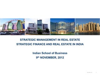 1November, 2012
STRATEGIC MANAGEMENT IN REAL ESTATE
STRATEGIC FINANCE AND REAL ESTATE IN INDIA
Indian School of Business
9th NOVEMBER, 2012
 