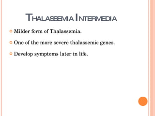 T HALASSEMIA  I NTERMEDIA Milder form of Thalassemia. One of the more severe thalassemic genes. Develop symptoms later in life. 