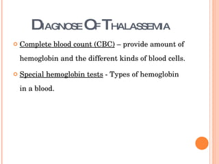 D IAGNOSE  O F  T HALASSEMIA Complete blood count (CBC)  – provide amount of hemoglobin and the different kinds of blood cells.  Special hemoglobin tests  - Types of hemoglobin in a blood.  