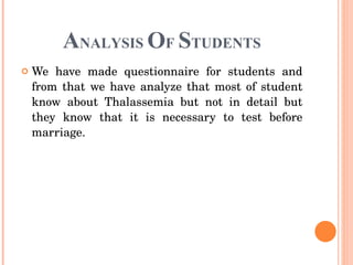 A NALYSIS  O F  S TUDENTS We have made questionnaire for students and from that we have analyze that most of student know about Thalassemia but not in detail but they know that it is necessary to test before marriage.  