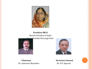 President IRCS    Hon'ble President of India:  (Smt.) Pratibha Devisingh Patil Chairman  Secretary General Dr. Anbumani Ramadoss   Dr. S.P. Agarwal 