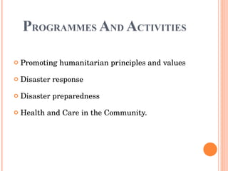 P ROGRAMMES  A ND  A CTIVITIES Promoting humanitarian principles and values  Disaster response Disaster preparedness  Health and Care in the Community.  