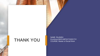 THANK YOU
NAME: RAJNISH
Enrolment:MGCUBPGCT22001731
COURSE: Master of Social Work
 