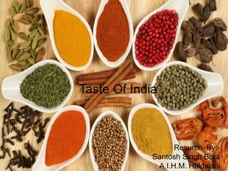 Taste Of India
Resurch By:-
Santosh Singh Bora
A.I.H.M. Haldwani
 