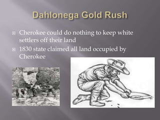 



Cherokee could do nothing to keep white
settlers off their land
1830 state claimed all land occupied by
Cherokee

 