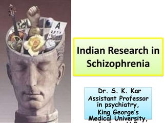 Indian Research in
Schizophrenia
Dr. S. K. Kar
Assistant Professor
in psychiatry,
King George’s
Medical University,
 