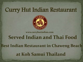 Curry Hut Indian Restaurant
Served Indian and Thai Food
Best Indian Restaurant in Chaweng Beach
at Koh Samui Thailand
www.curryhutindian.com
 
