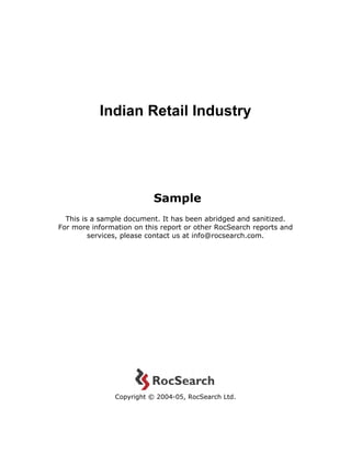 Indian Retail Industry




                           Sample
  This is a sample document. It has been abridged and sanitized.
For more information on this report or other RocSearch reports and
         services, please contact us at info@rocsearch.com.




                Copyright © 2004-05, RocSearch Ltd.
 