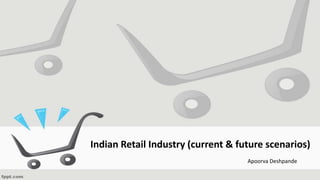 Indian Retail Industry (current & future scenarios)
Apoorva Deshpande
 