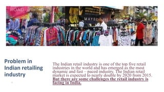 Problem in
Indian retailing
industry
The Indian retail industry is one of the top five retail
industries in the world and ...