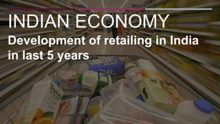 INDIAN ECONOMY
Development of retailing in India
in last 5 years
 