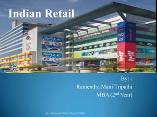 By: -
Ramendra Mani Tripathi
MBA (2nd Year)
By:- Ramendra Mani Tripathi MBA 1
Indian Retail
 