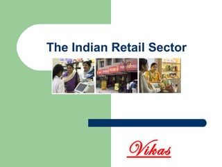 The Indian Retail Sector
Vikas
 
