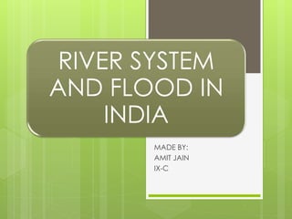 RIVER SYSTEM
AND FLOOD IN
INDIA
MADE BY:
AMIT JAIN
IX-C
 