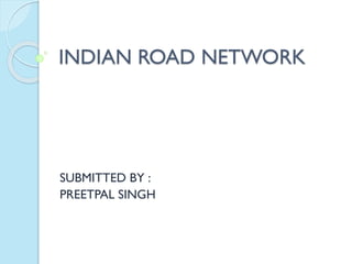 INDIAN ROAD NETWORK
SUBMITTED BY :
PREETPAL SINGH
 