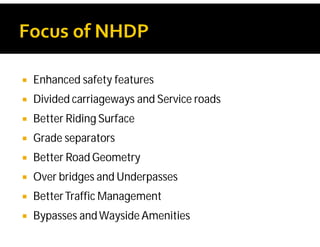  Enhanced safety features
 Divided carriageways and Service roads
 Better Riding Surface
 Grade separators
 Better Road Geometry
 Over bridges and Underpasses
 BetterTraffic Management
 Bypasses andWayside Amenities
 