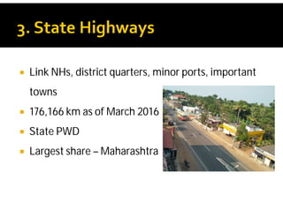  Link NHs, district quarters, minor ports, important
towns
 176,166 km as of March 2016
 State PWD
 Largest share – Maharashtra
 