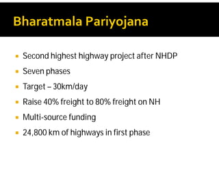 Second highest highway project after NHDP
 Seven phases
 Target – 30km/day
 Raise 40% freight to 80% freight on NH
 Multi-source funding
 24,800 km of highways in first phase
 
