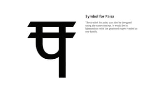 Symbol for Paisa
The symbol for paisa can also be designed
using the same concept. It would be in
harmonious with the proposed rupee symbol as
one family.
 