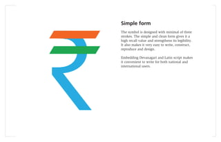 Simple form
The symbol is designed with minimal of three
strokes. The simple and clean form gives it a
high recall value and strengthens its legibility.
It also makes it very easy to write, construct,
reproduce and design.

Embedding Devanagari and Latin script makes
it convenient to write for both national and
international users.
 